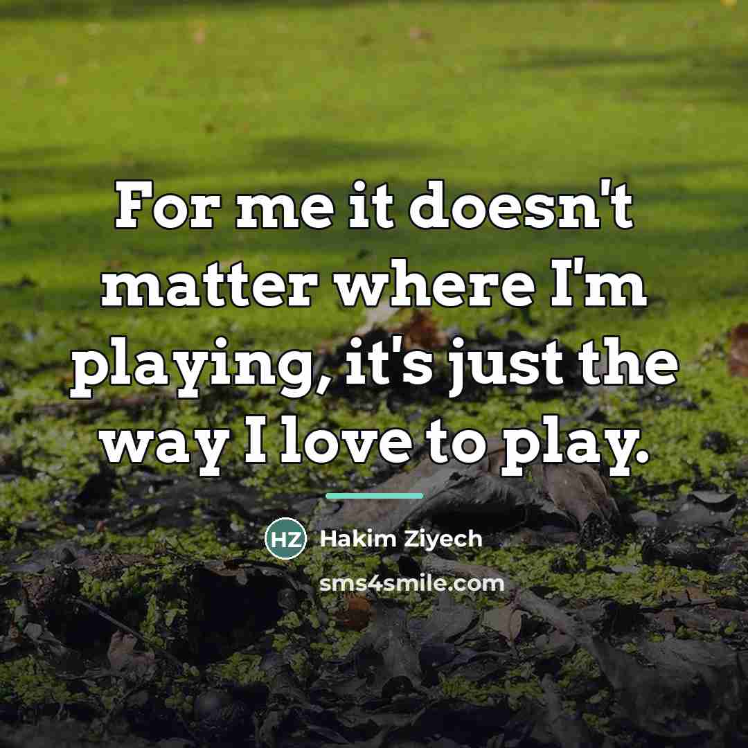 “For me it doesn't matter where I'm playing, it's just…” quote by Hakim Ziyech