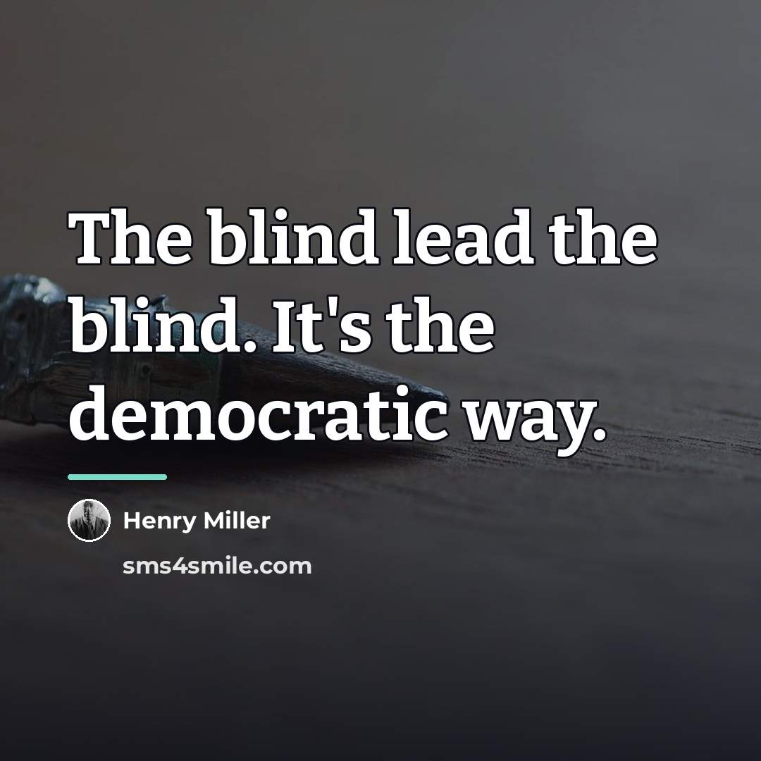 “The blind lead the blind. It's the democratic way.…” quote by Henry Miller