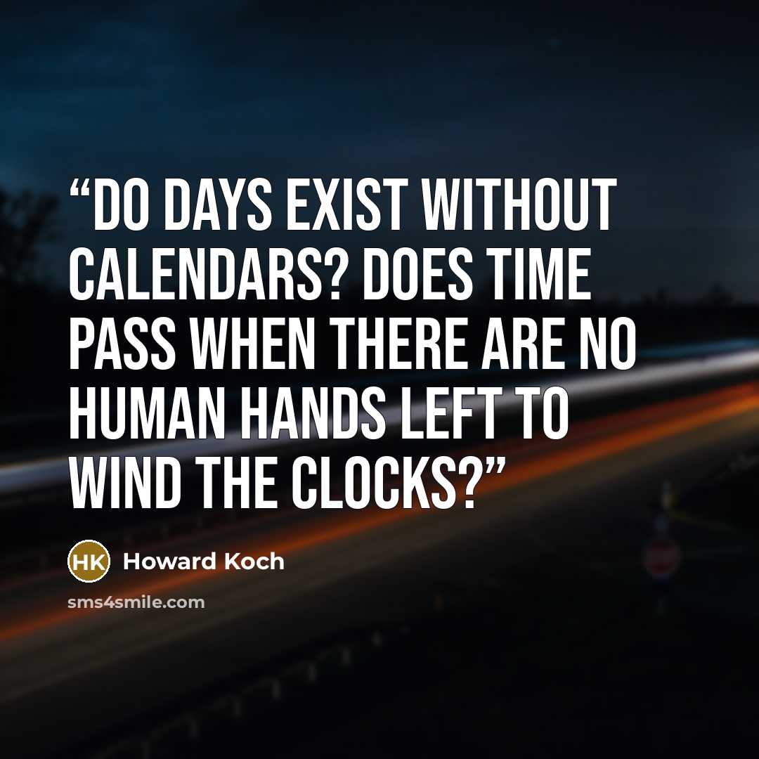 “Do days exist without calendars? Does time pass when there are no human hands left to wind the clocks?” quote by Howard Koch