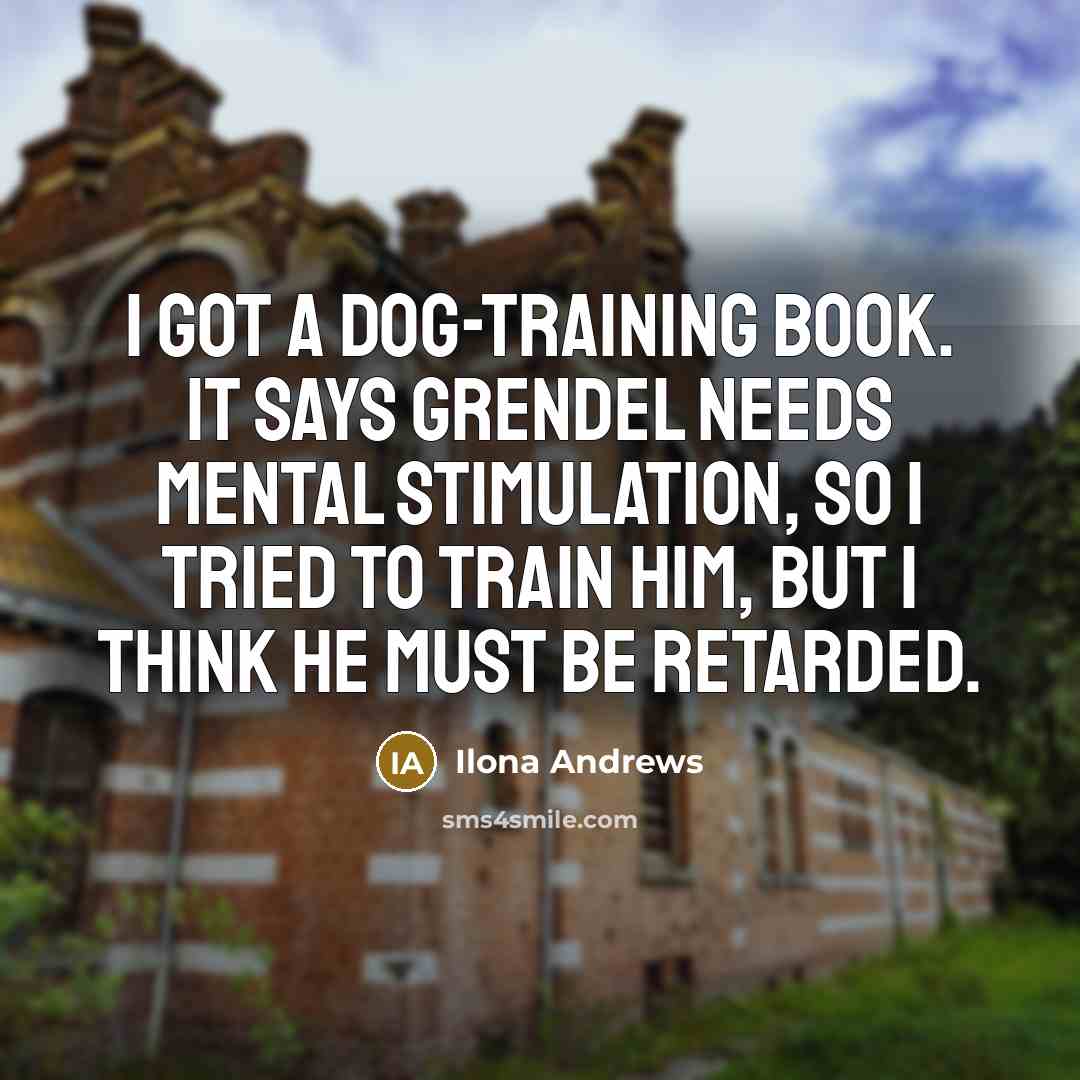 “I got a dog-training book. It says Grendel needs mental…” quote by Ilona Andrews