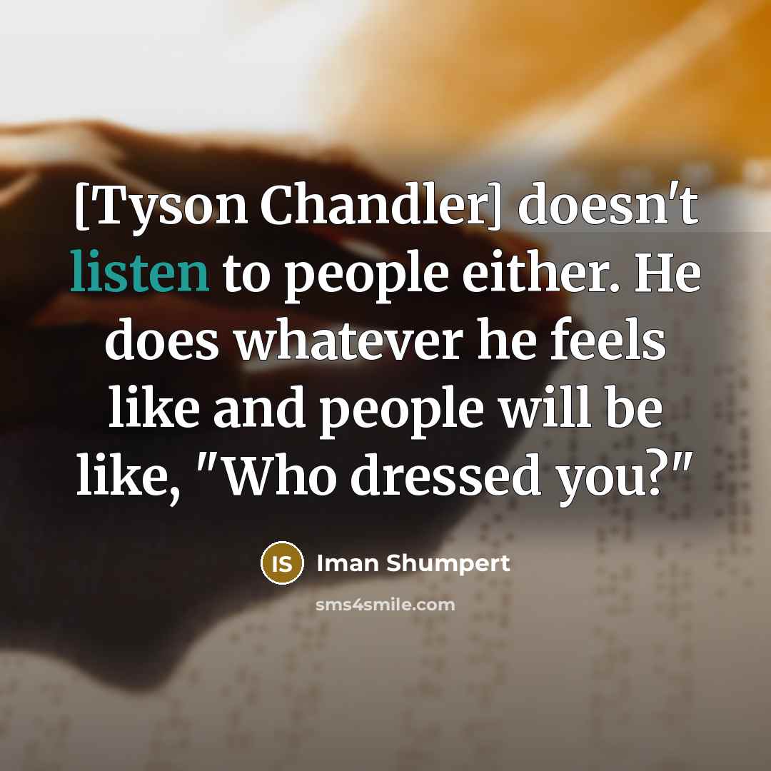 “[Tyson Chandler] doesn't listen to people either. He does whatever…” quote by Iman Shumpert