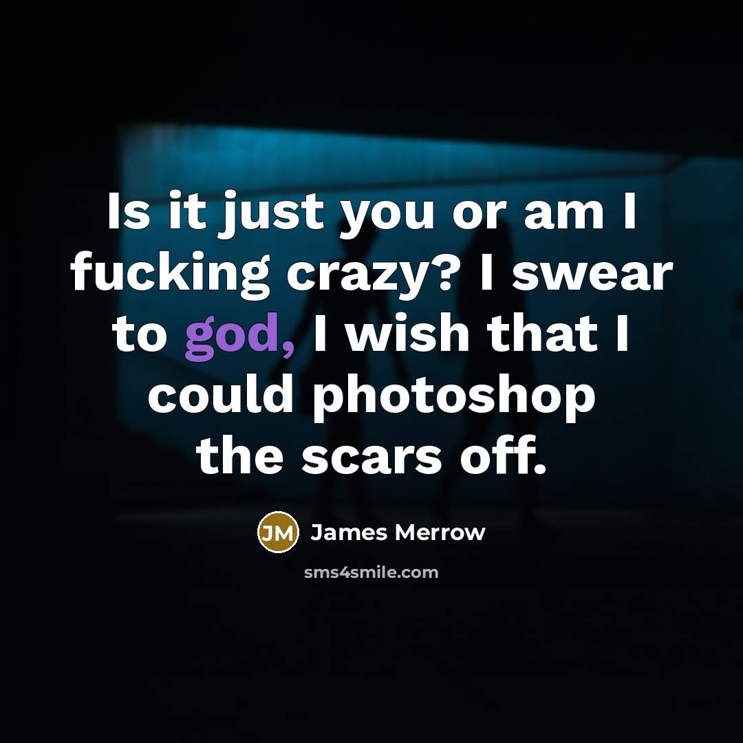 “Is it just you or am I fucking crazy? I swear to god, I wish that I could photoshop the scars off.” quote by James Merrow