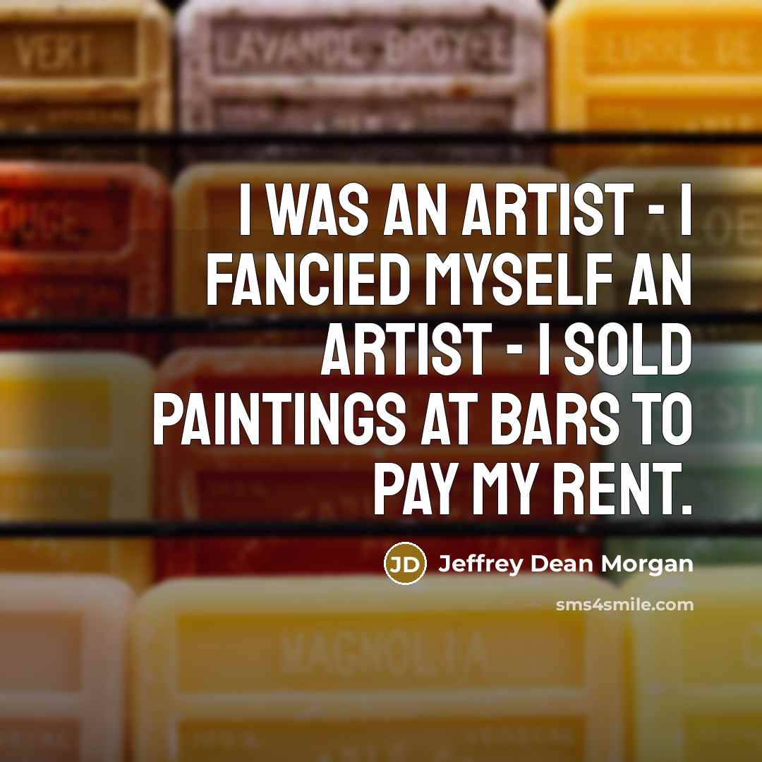 “I was an artist - I fancied myself an artist…” quote by Jeffrey Dean Morgan