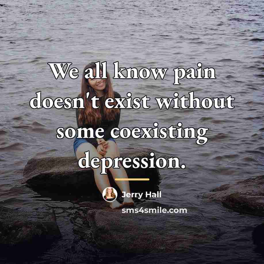 “We all know pain doesn't exist without some coexisting depression.…” quote by Jerry Hall