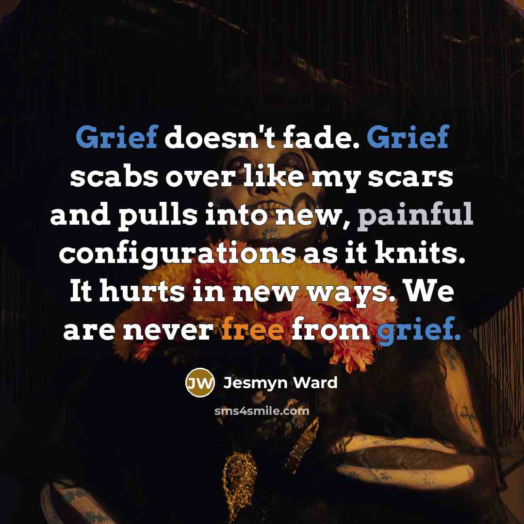 “Grief doesn't fade. Grief scabs over like my scars and…” quote by Jesmyn Ward