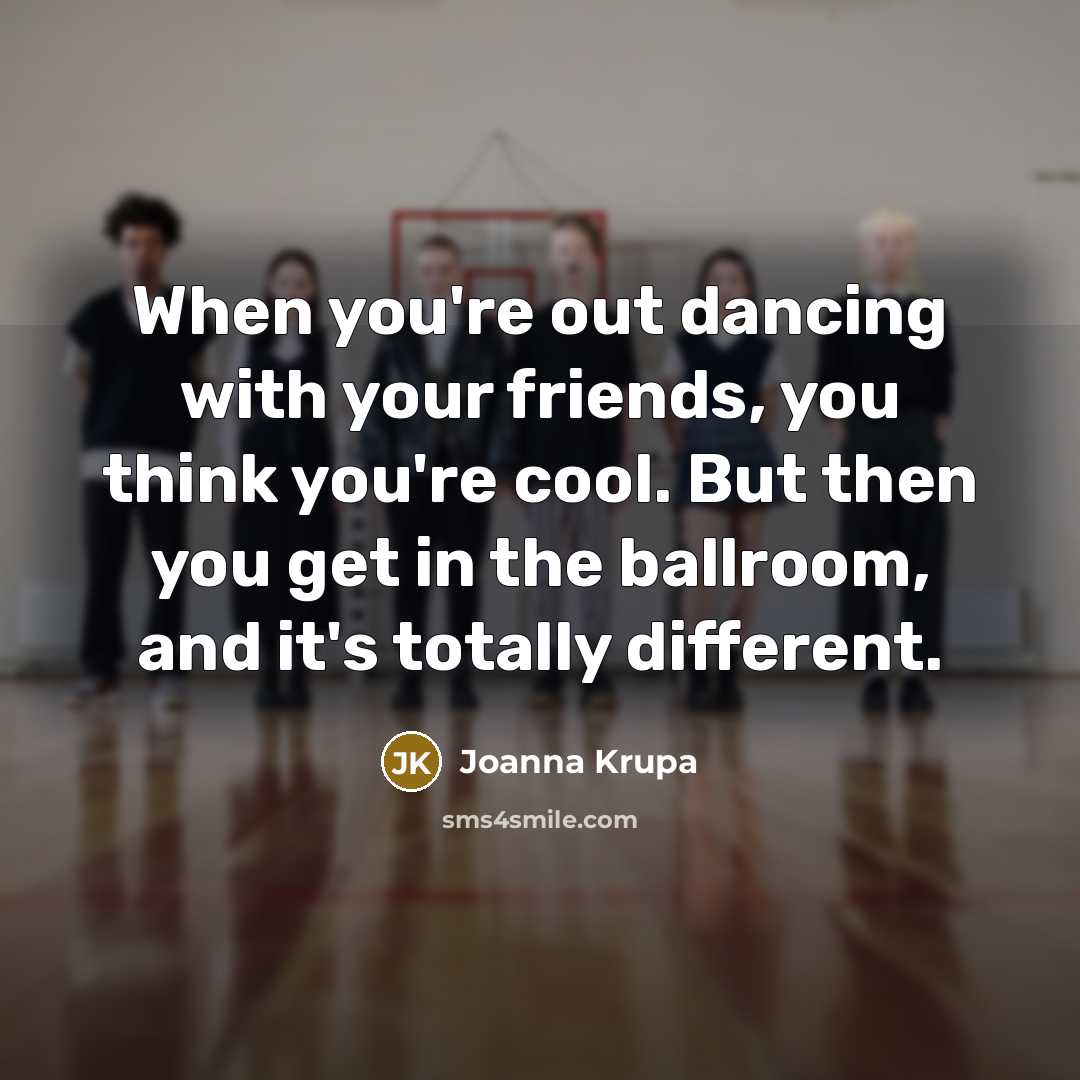 “When you're out dancing with your friends, you think you're…” quote by Joanna Krupa