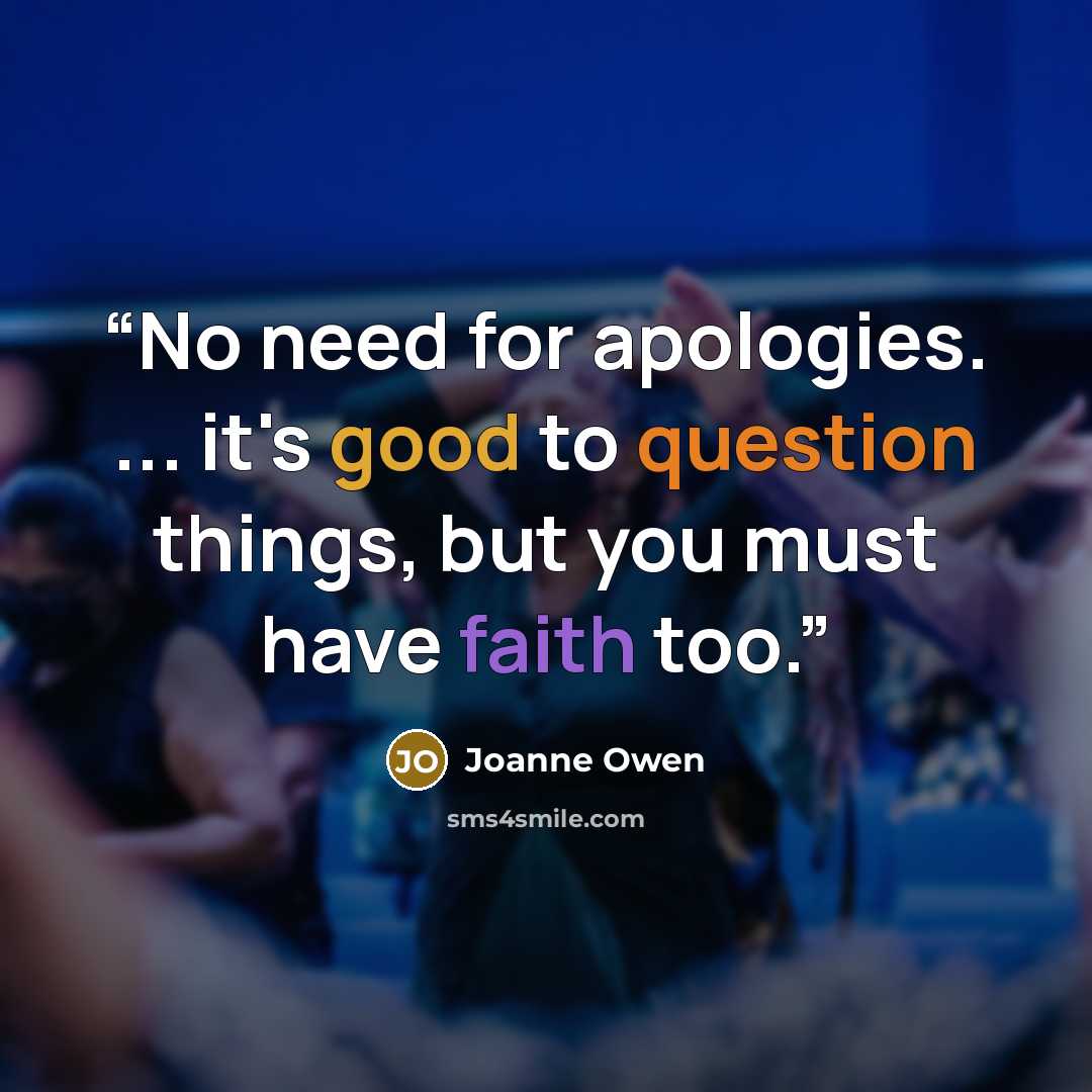 “No need for apologies. ... it's good to question things, but you must have faith too.” quote by Joanne Owen