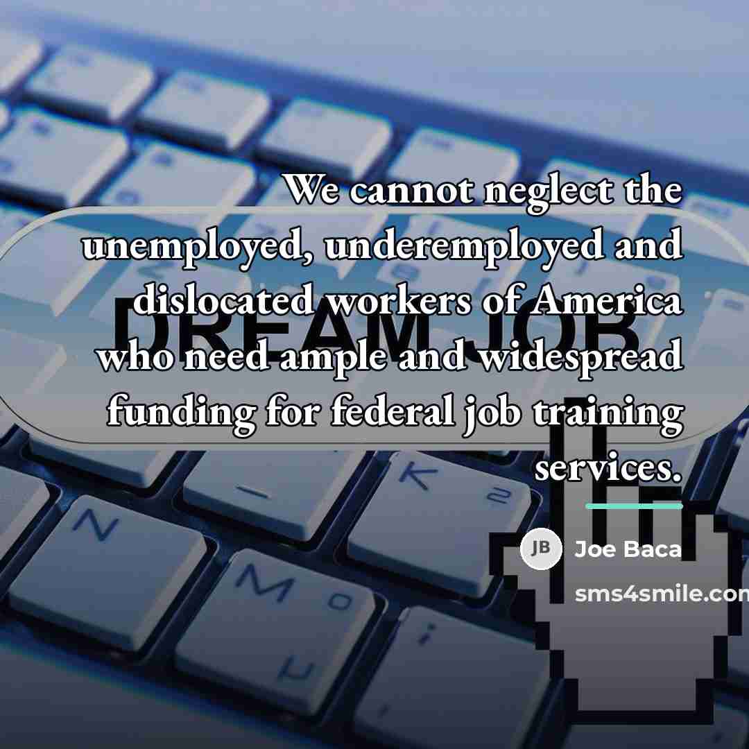 “We cannot neglect the unemployed, underemployed and dislocated workers of…” quote by Joe Baca