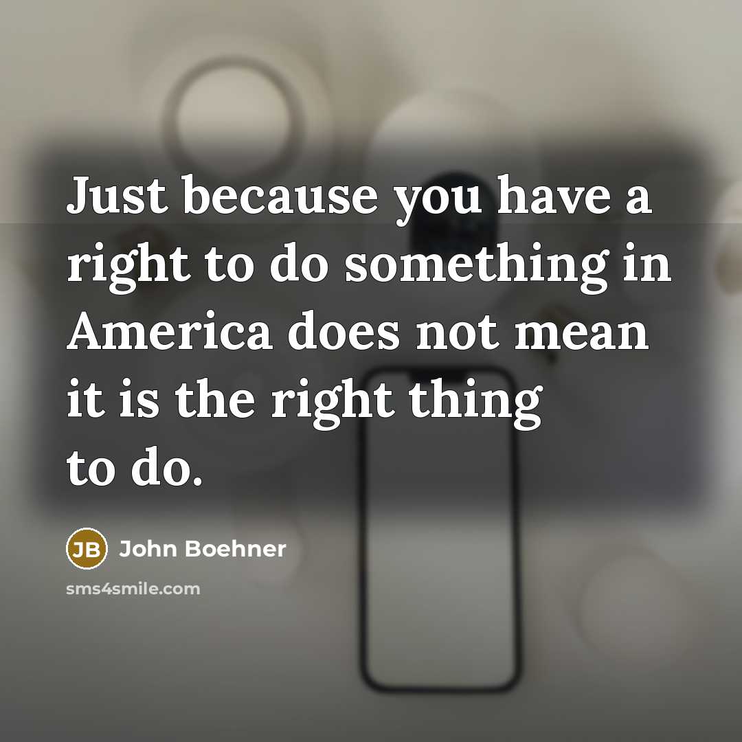 “Just because you have a right to do something in…” quote by John Boehner
