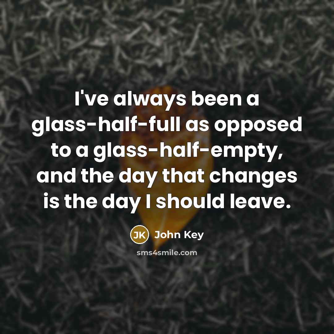 “I've always been a glass-half-full as opposed to a glass-half-empty,…” quote by John Key