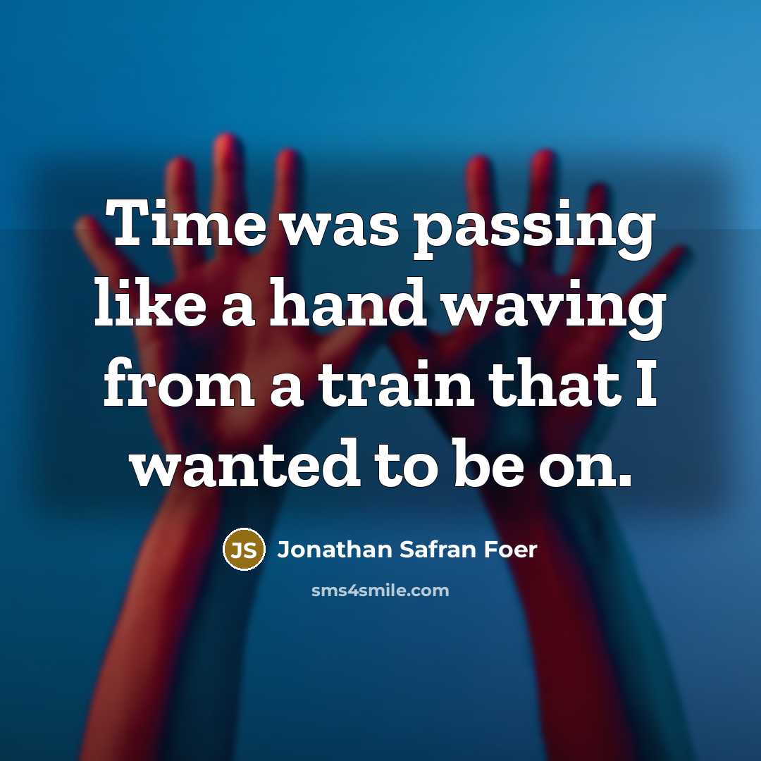 “Time was passing like a hand waving from a train…” quote by Jonathan Safran Foer