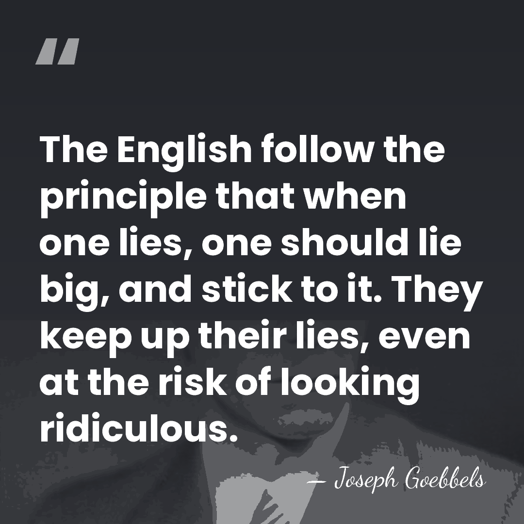 The English follow the principle that when one lies, one should lie&hellip; - Joseph Goebbels