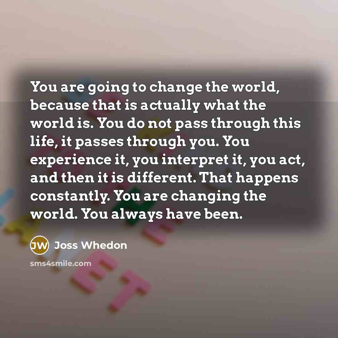 “You are going to change the world, because that is…” quote by Joss Whedon