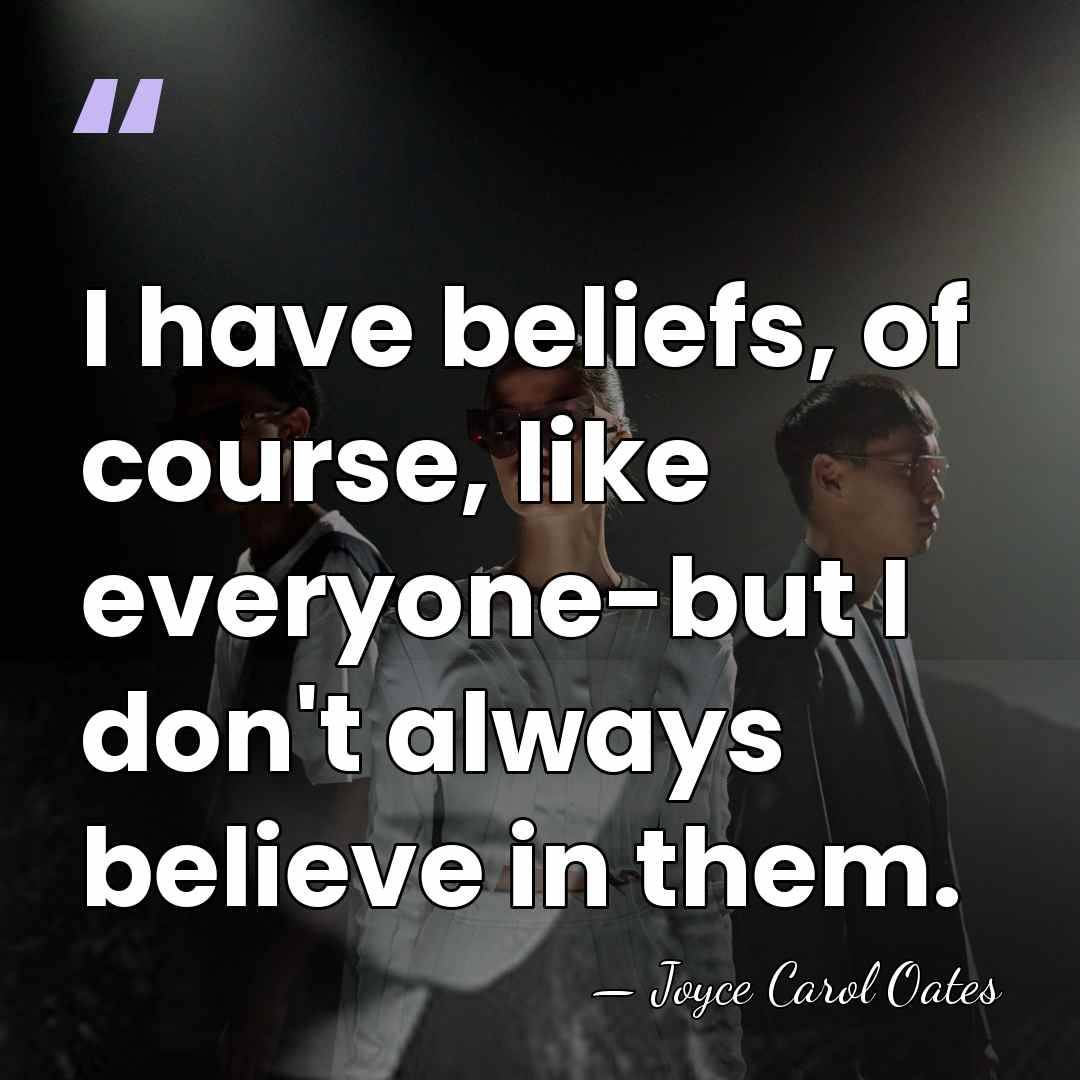 I have beliefs, of course, like everyone-but I don't always believe in&hellip; - Joyce Carol Oates