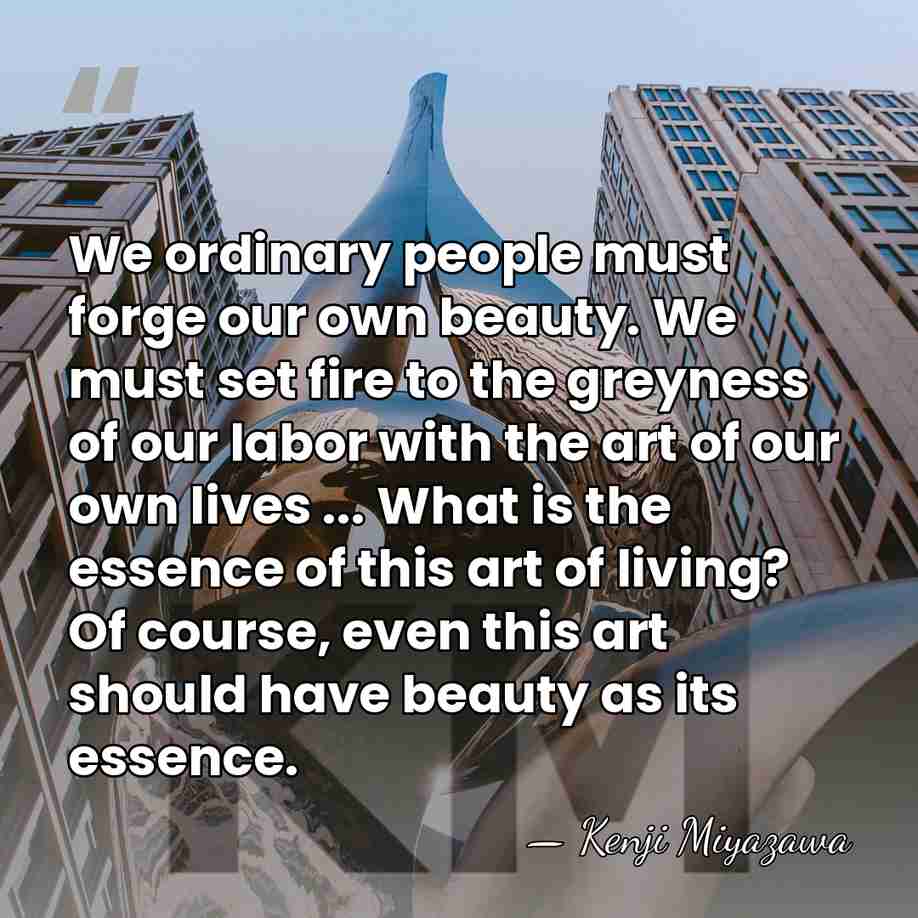 We ordinary people must forge our own beauty. We must set fire&hellip; - Kenji Miyazawa