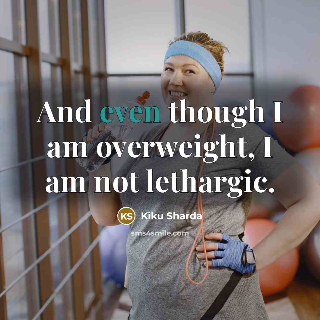 “And even though I am overweight, I am not lethargic.…” quote by Kiku Sharda