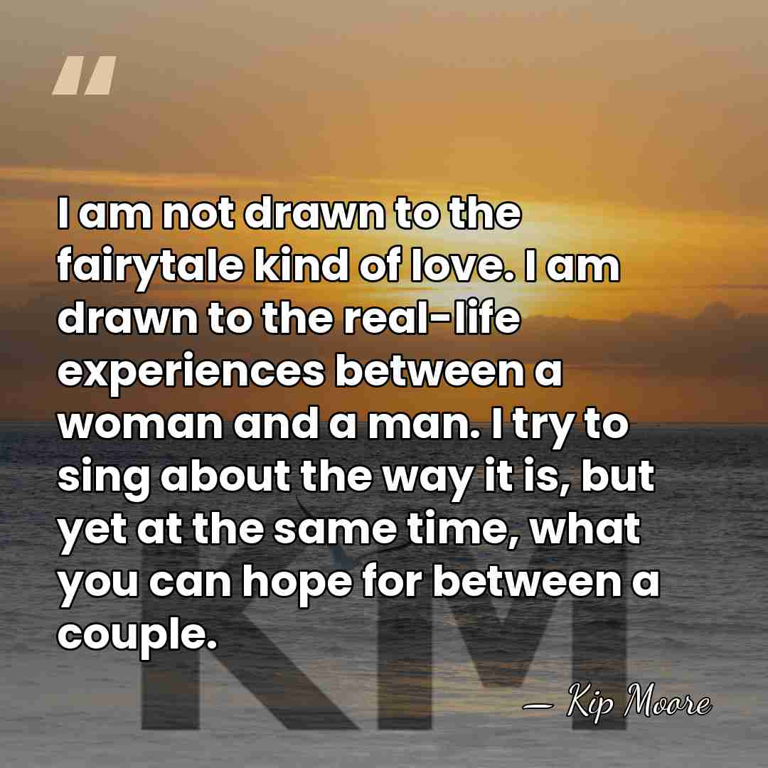 I am not drawn to the fairytale kind of love. I am&hellip; - Kip Moore