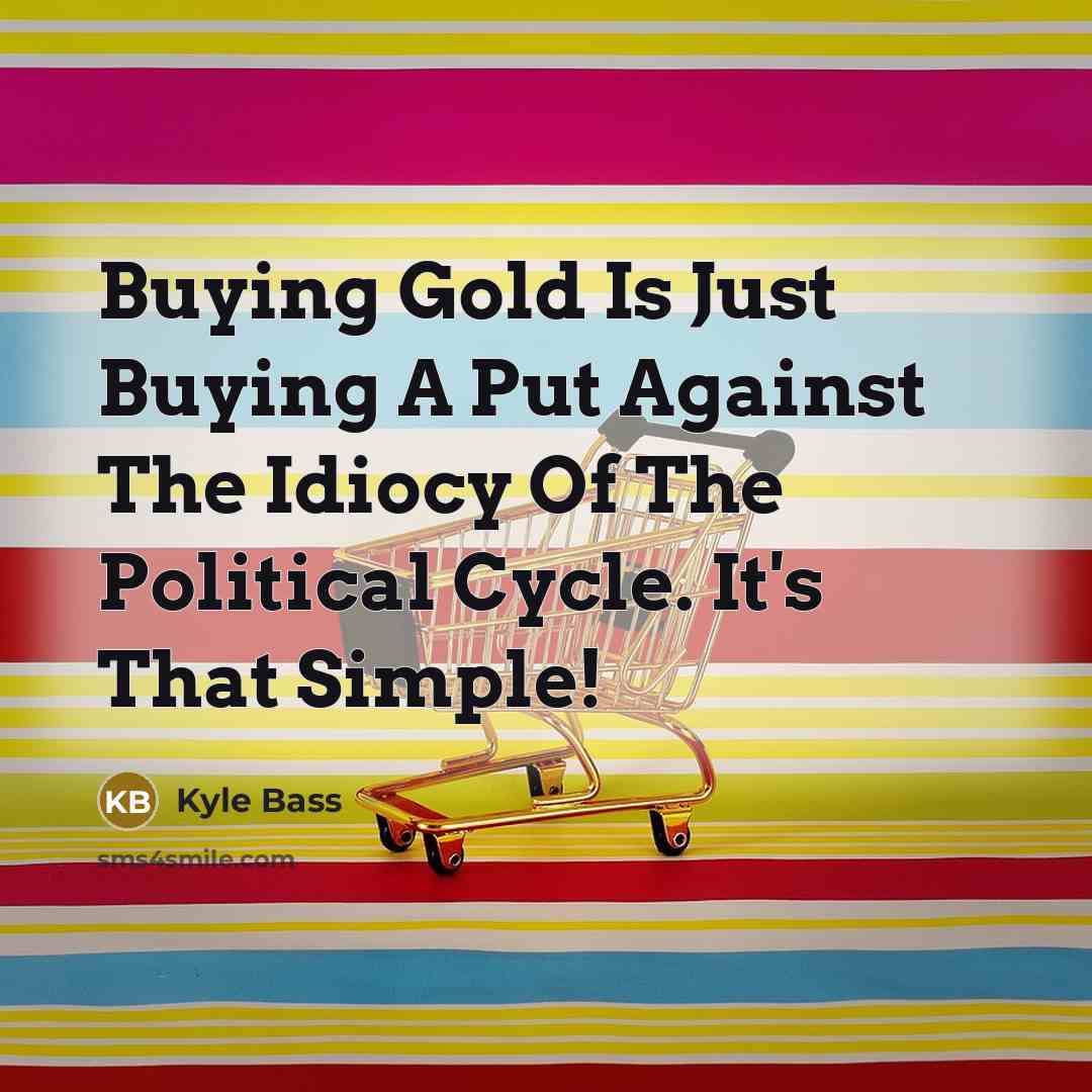“Buying Gold Is Just Buying A Put Against The Idiocy…” quote by Kyle Bass