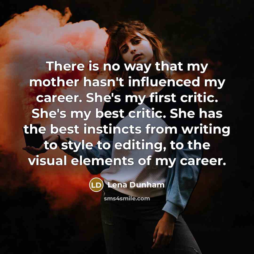 “There is no way that my mother hasn't influenced my…” quote by Lena Dunham