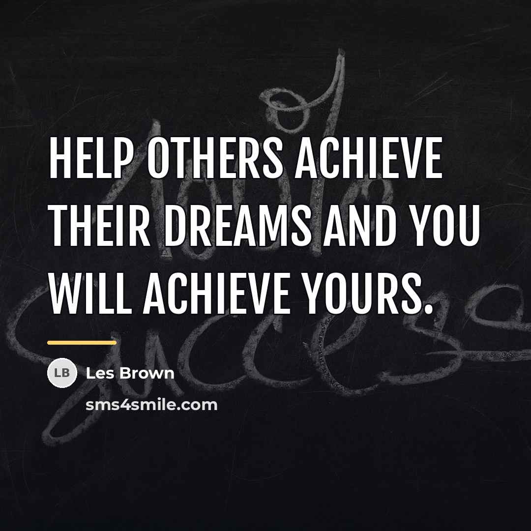 “Help others achieve their dreams and you will achieve yours.…” quote by Les Brown