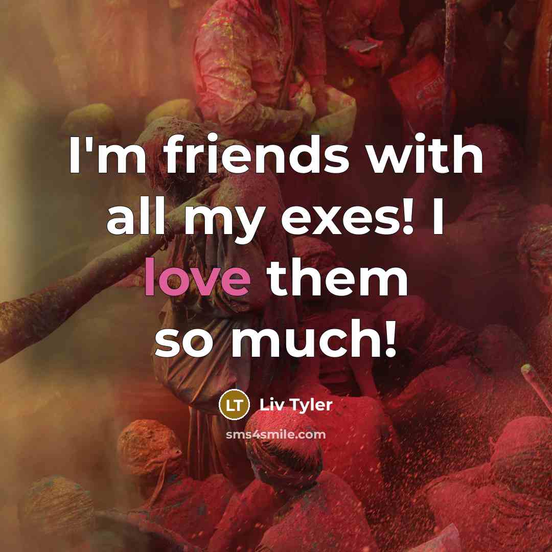 “I'm friends with all my exes! I love them so…” quote by Liv Tyler