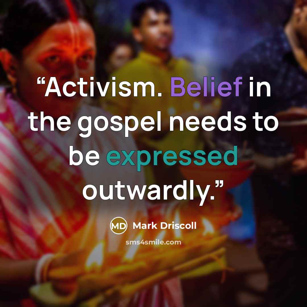 “Activism. Belief in the gospel needs to be expressed outwardly.” quote by Mark Driscoll
