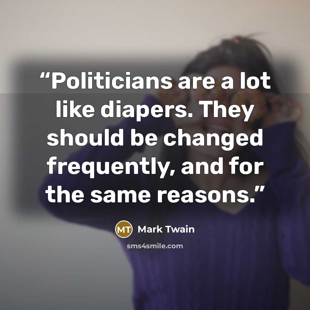 “Politicians are a lot like diapers. They should be changed frequently, and for the same reasons.” quote by Mark Twain