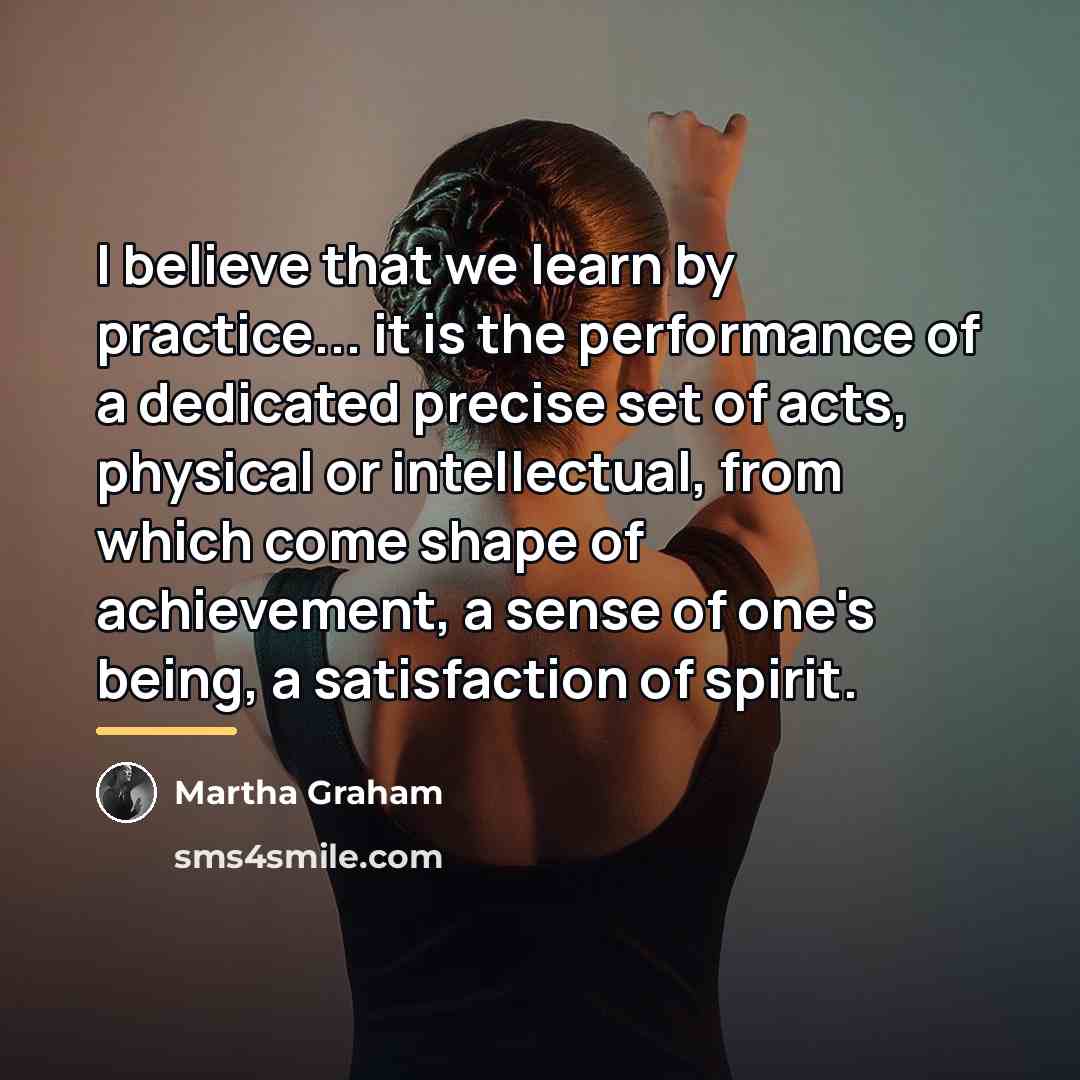 “I believe that we learn by practice... it is the…” quote by Martha Graham