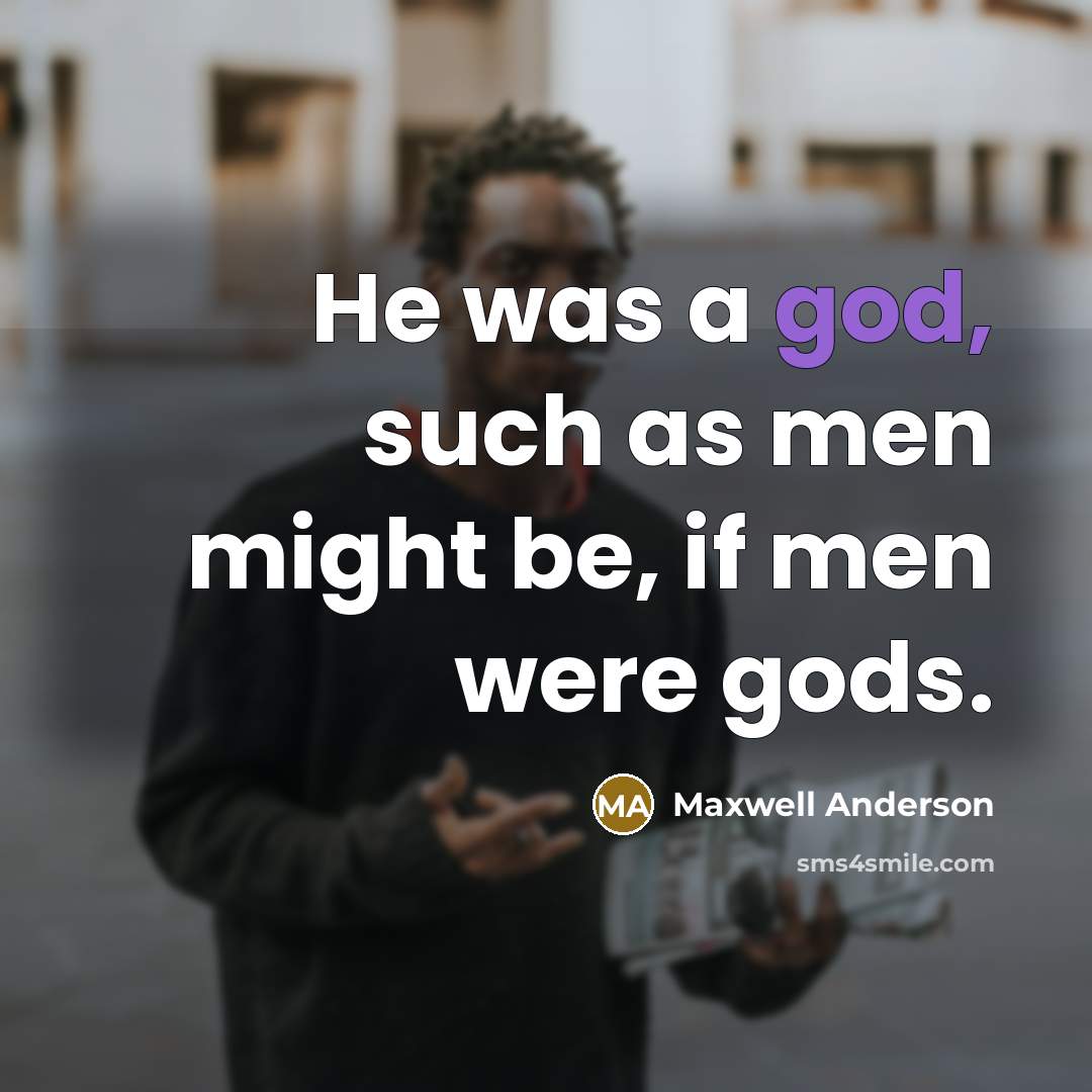“He was a god, such as men might be, if…” quote by Maxwell Anderson
