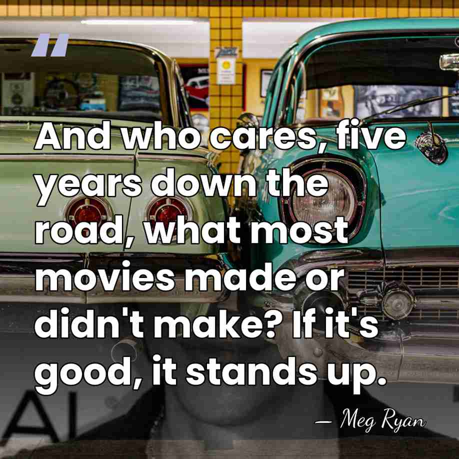 And who cares, five years down the road, what most movies made&hellip; - Meg Ryan