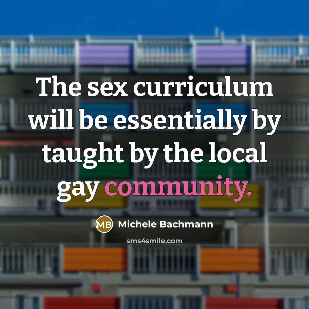 “The sex curriculum will be essentially by taught by the…” quote by Michele Bachmann