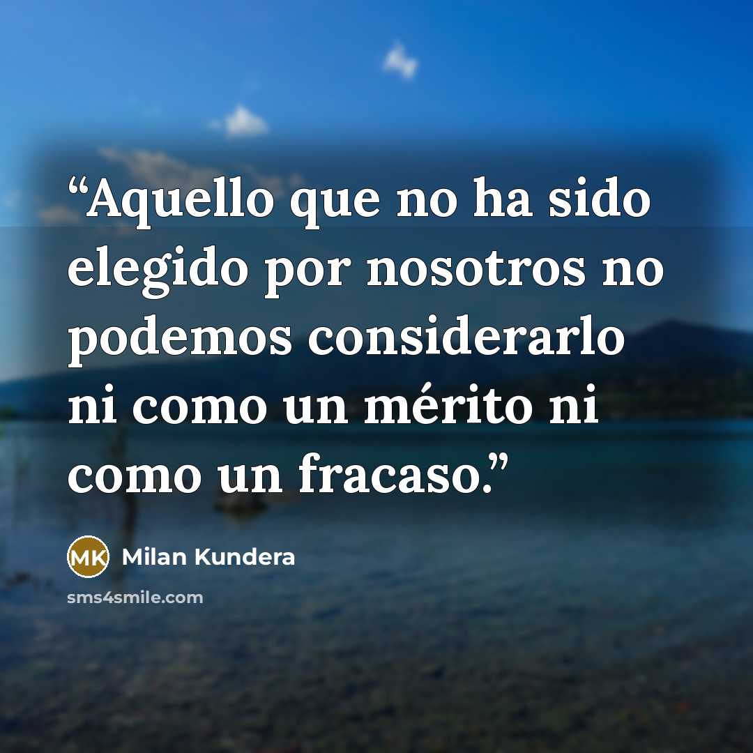 “Aquello que no ha sido elegido por nosotros no podemos considerarlo ni como un mérito ni como un fracaso.” quote by Milan Kundera