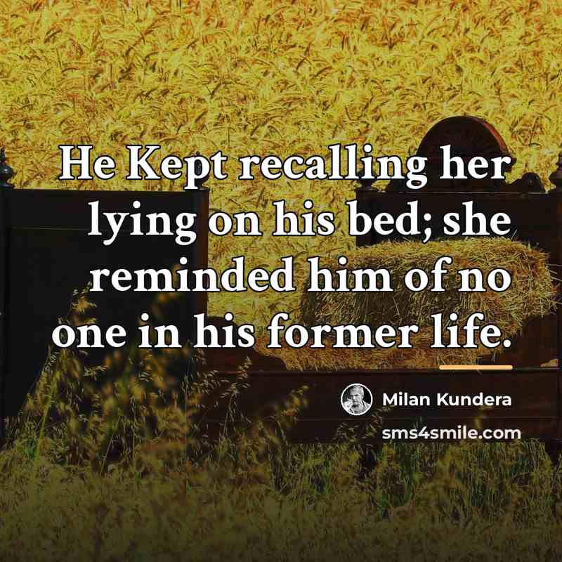 “He Kept recalling her lying on his bed; she reminded…” quote by Milan Kundera