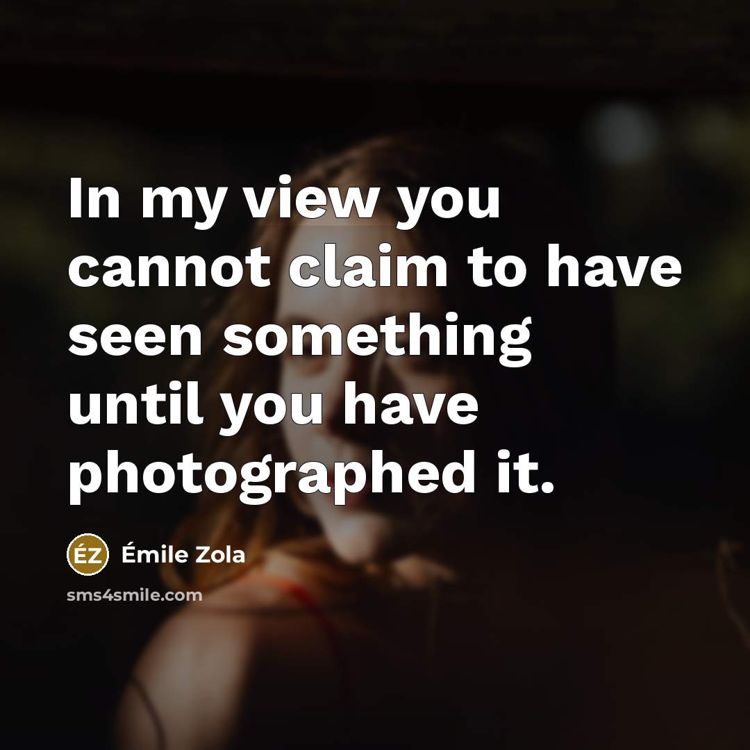 “In my view you cannot claim to have seen something until you have photographed it.” quote by Emile Zola