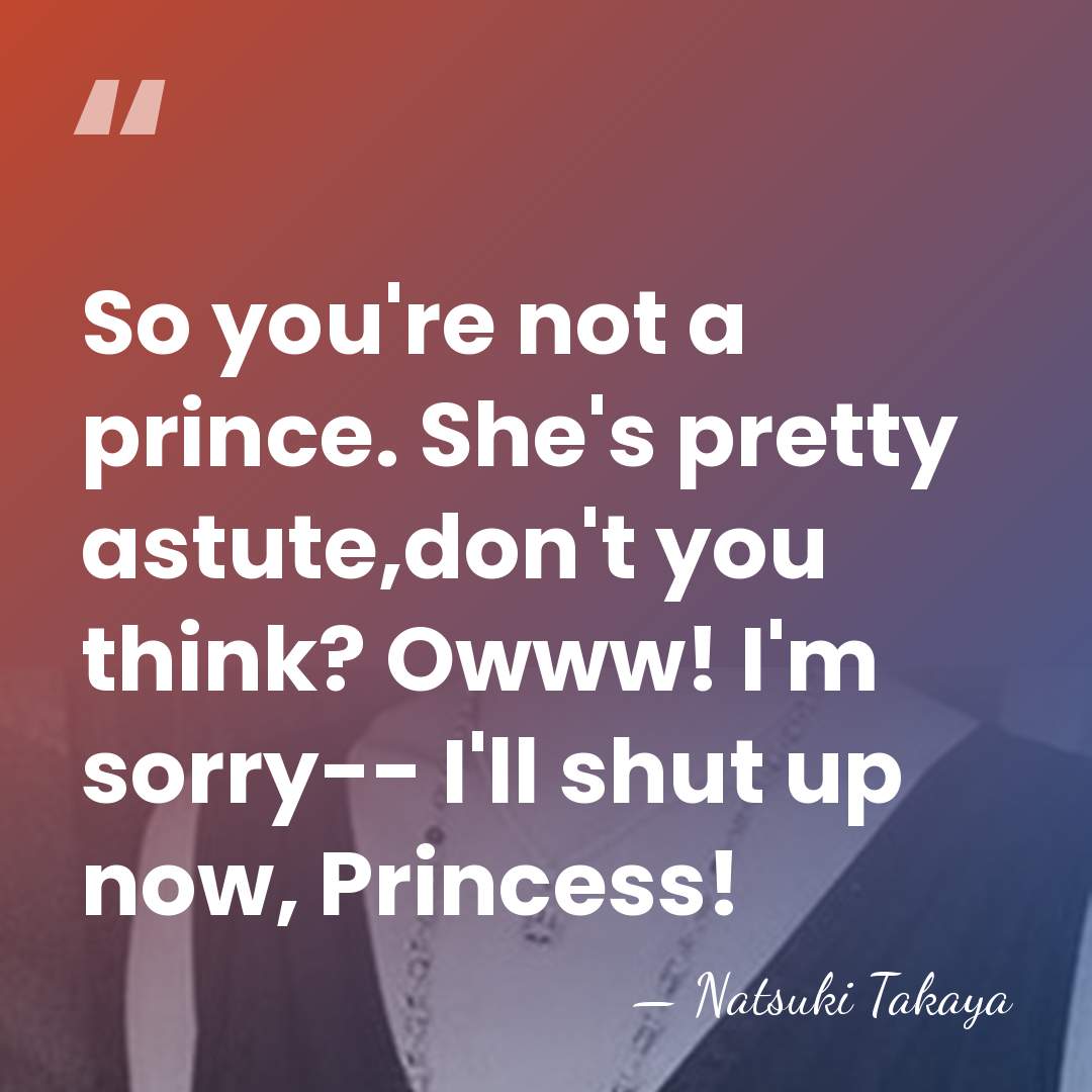 So you're not a prince. She's pretty astute,don't you think? Owww! I'm&hellip; - Natsuki Takaya