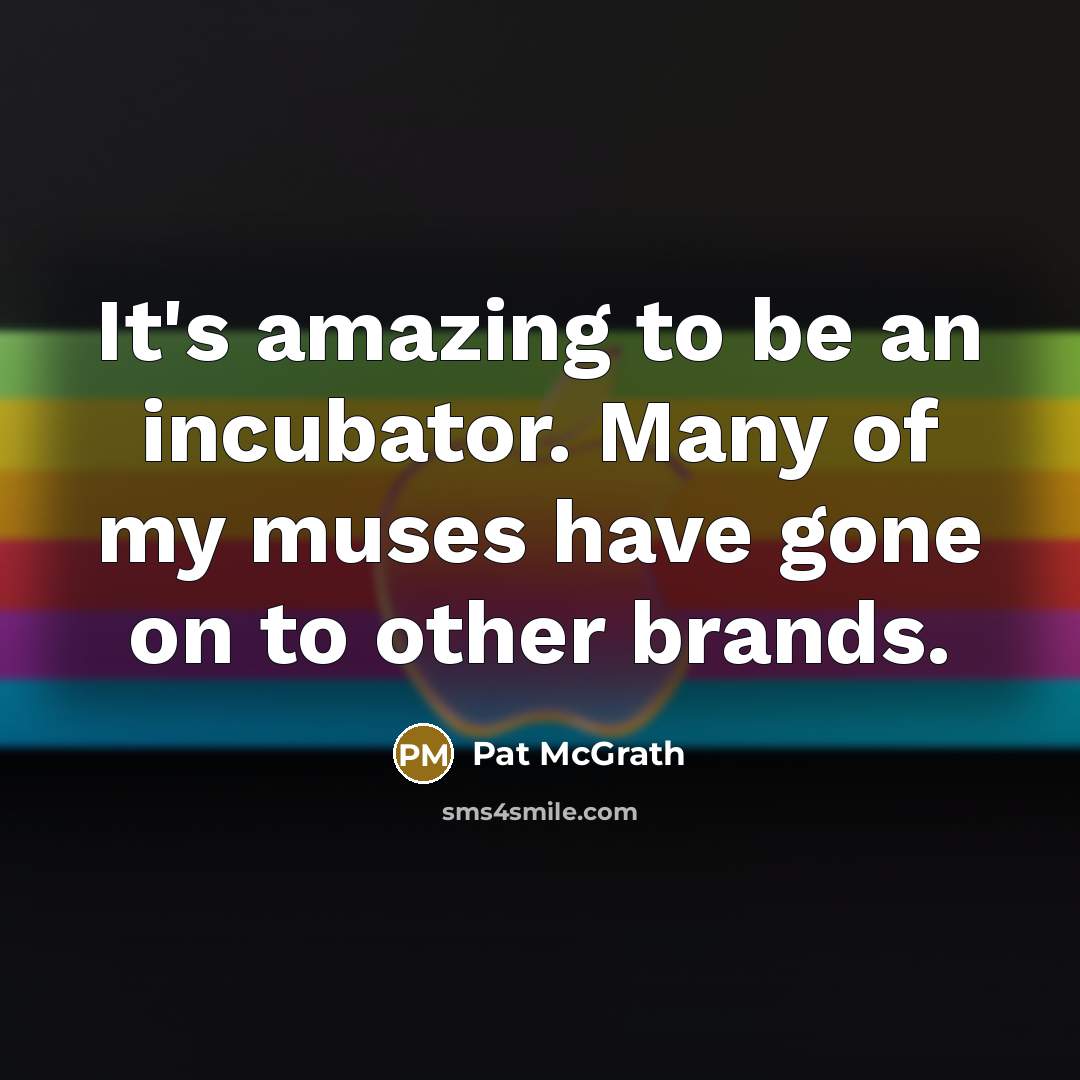 “It's amazing to be an incubator. Many of my muses…” quote by Pat McGrath