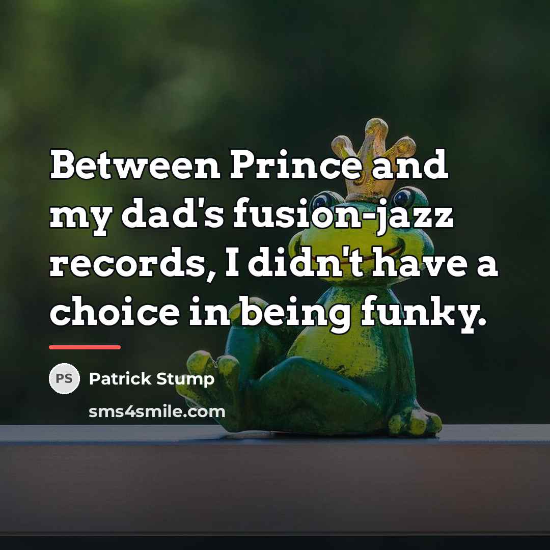 “Between Prince and my dad's fusion-jazz records, I didn't have…” quote by Patrick Stump