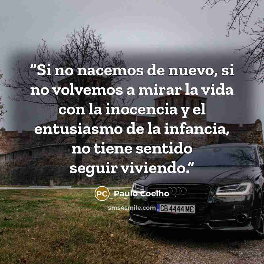“Si no nacemos de nuevo, si no volvemos a mirar la vida con la inocencia y el entusiasmo de la infancia, no tiene sentido seguir viviendo.” quote by Paulo Coelho