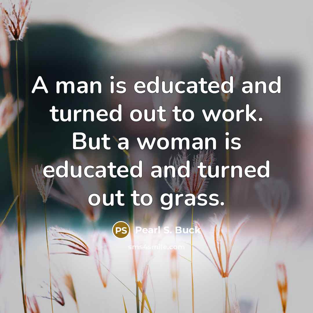 “A man is educated and turned out to work. But…” quote by Pearl S. Buck