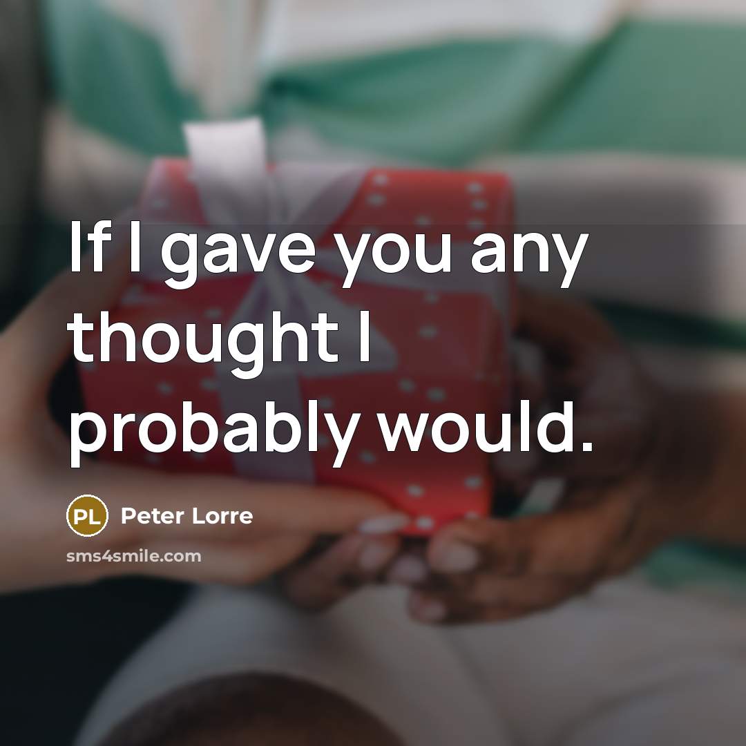 “If I gave you any thought I probably would.…” quote by Peter Lorre