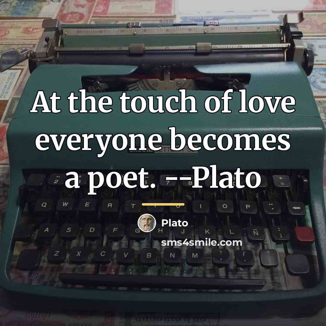 “At the touch of love everyone becomes a poet. --Plato…” quote by Plato
