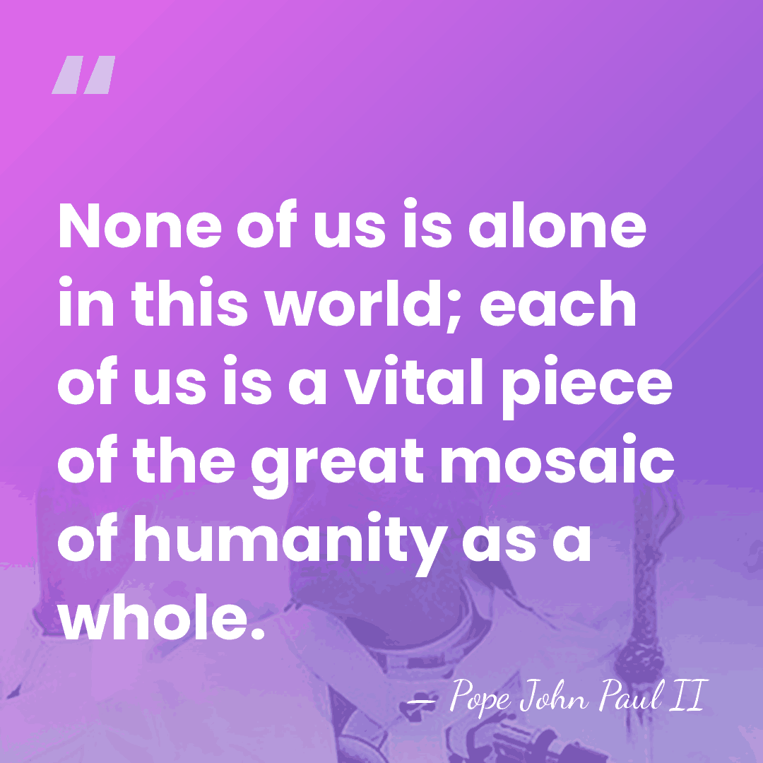 None of us is alone in this world; each of us is&hellip; - Pope John Paul II