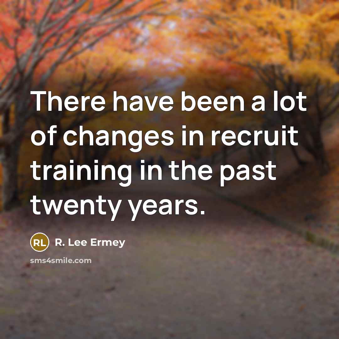 “There have been a lot of changes in recruit training…” quote by R. Lee Ermey