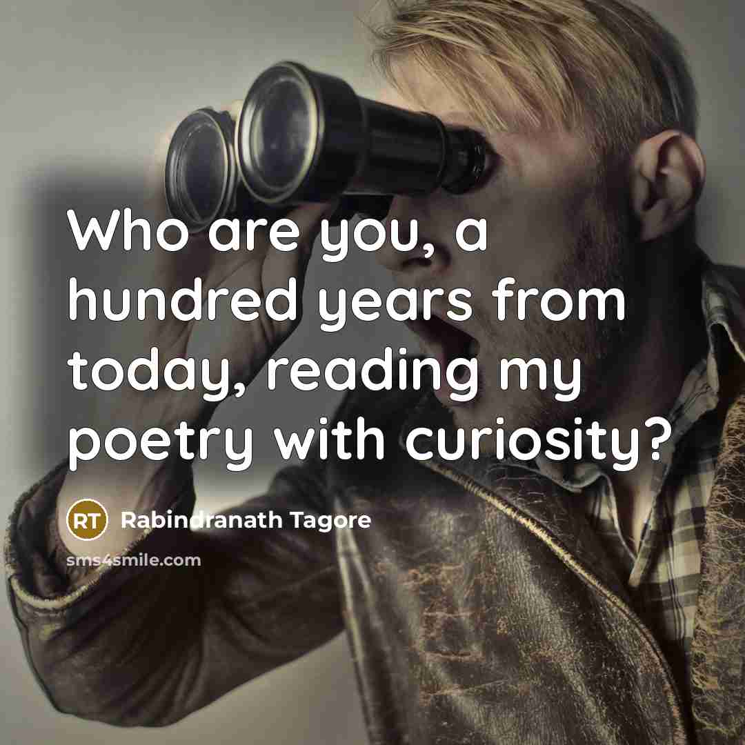 “Who are you, a hundred years from today, reading my…” quote by Rabindranath Tagore