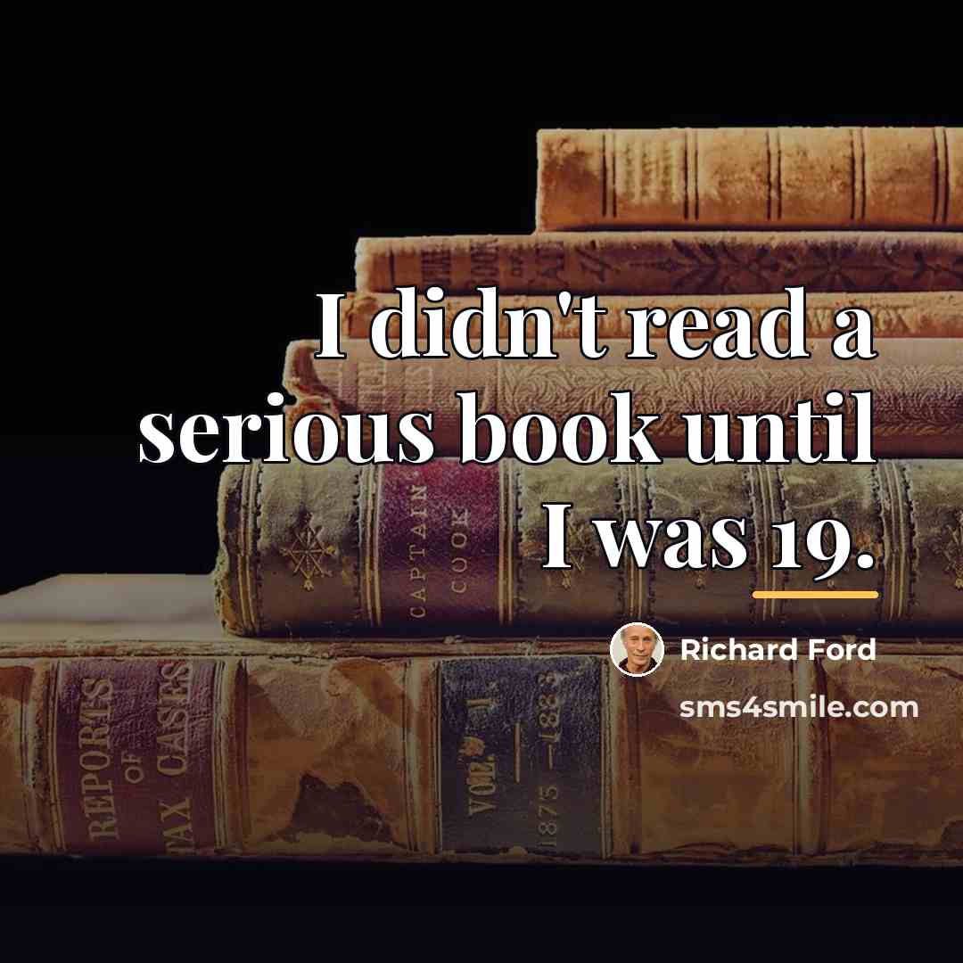 “I didn't read a serious book until I was 19.…” quote by Richard Ford
