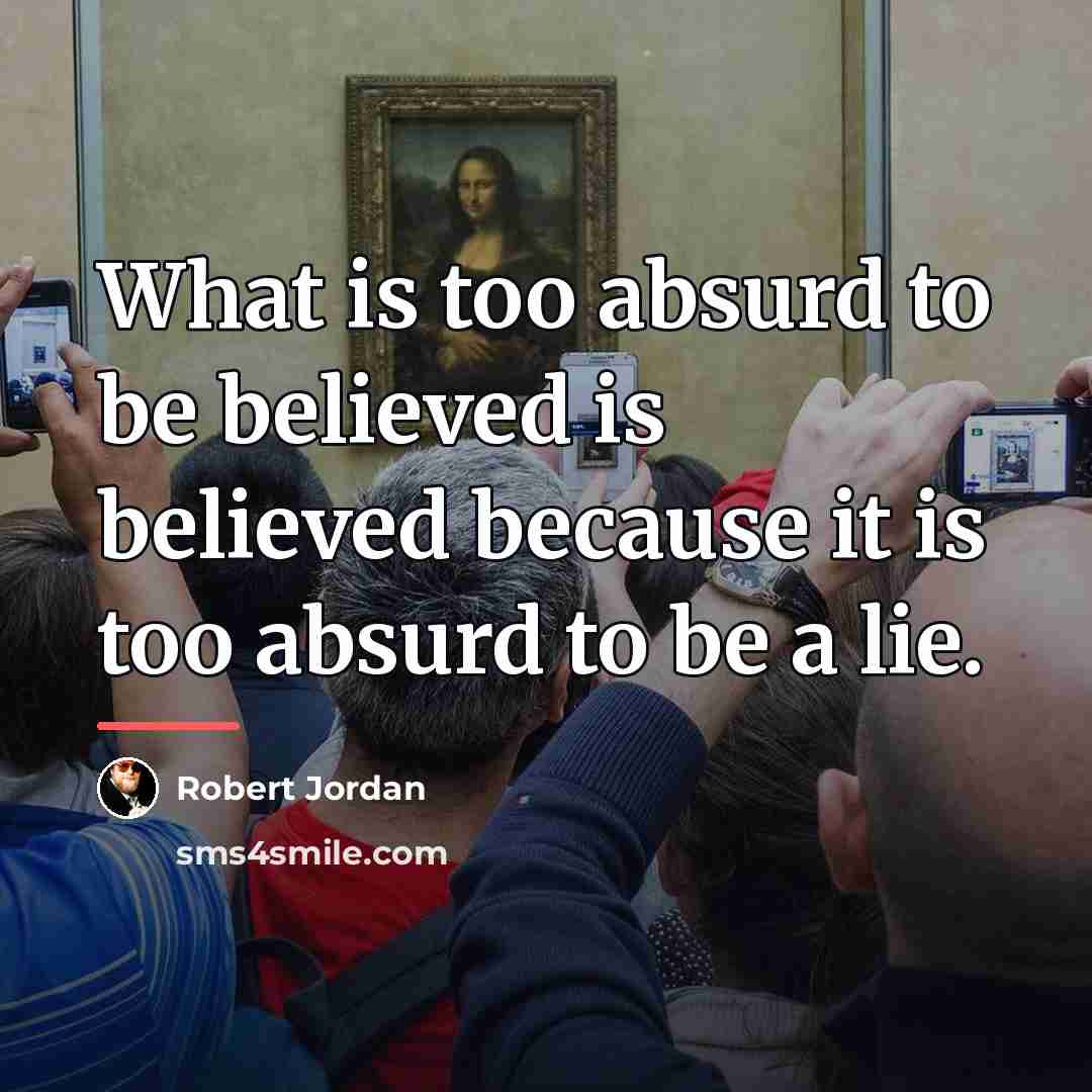 “What is too absurd to be believed is believed because…” quote by Robert Jordan