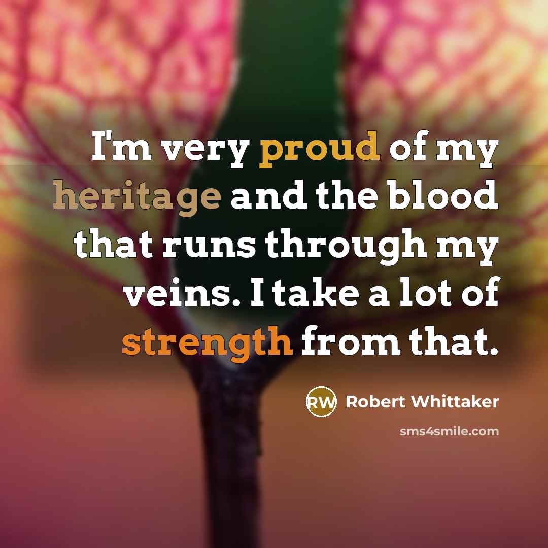 “I'm very proud of my heritage and the blood that…” quote by Robert Whittaker