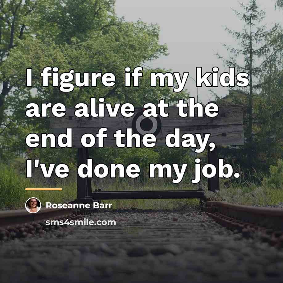 “I figure if my kids are alive at the end…” quote by Roseanne Barr