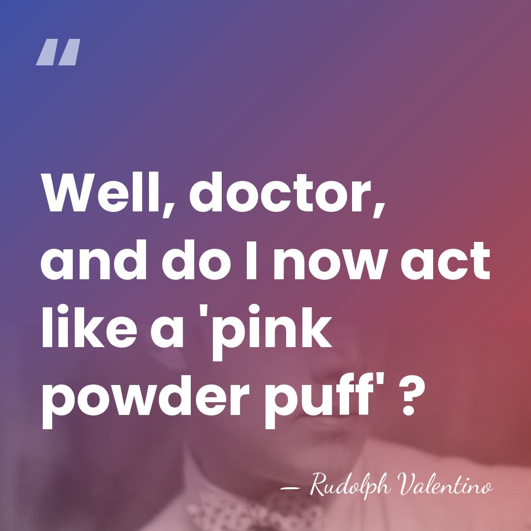 Well, doctor, and do I now act like a 'pink powder puff'&hellip; - Rudolph Valentino