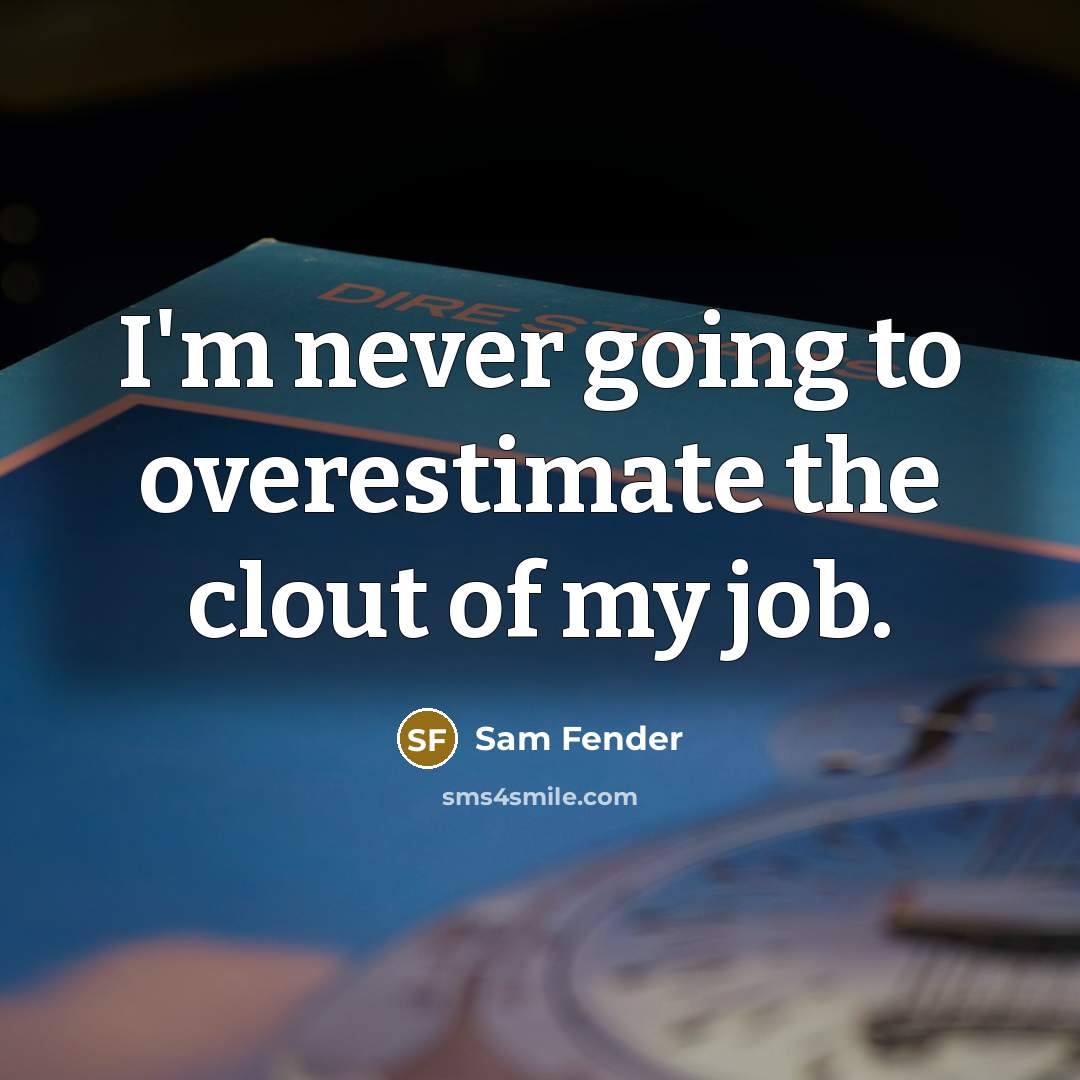 “I'm never going to overestimate the clout of my job.…” quote by Sam Fender